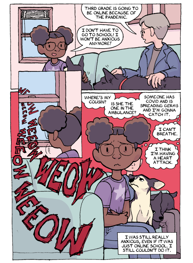A page from Angella's chapter of the comic. Angella is a third-grader with brown skin, glasses, and afro puffs, sitting on the couch in her living room with her mom and their two dogs. Angella is happy that third grade will be online because of the COVID epidemic, which will help her anxiety. Then, she hears sirens coming through the window, and becomes very anxious again.